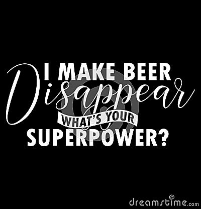 I Make Beer Disappear Whatâ€™s Your Superpower Typography Lettering Design Vector Illustration